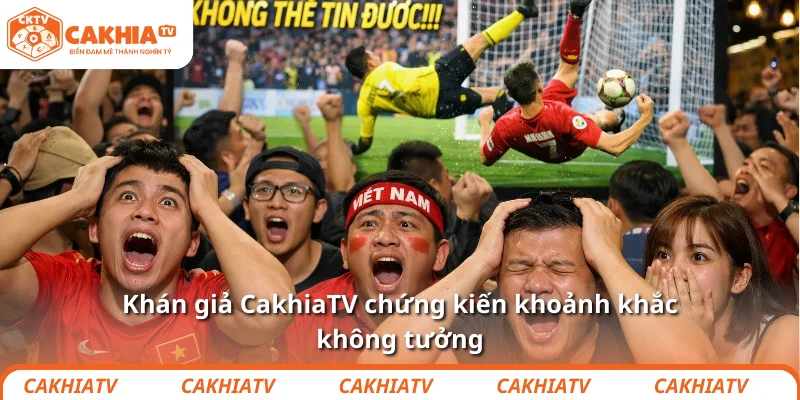 Khán giả CakhiaTV chứng kiến khoảnh khắc không tưởng